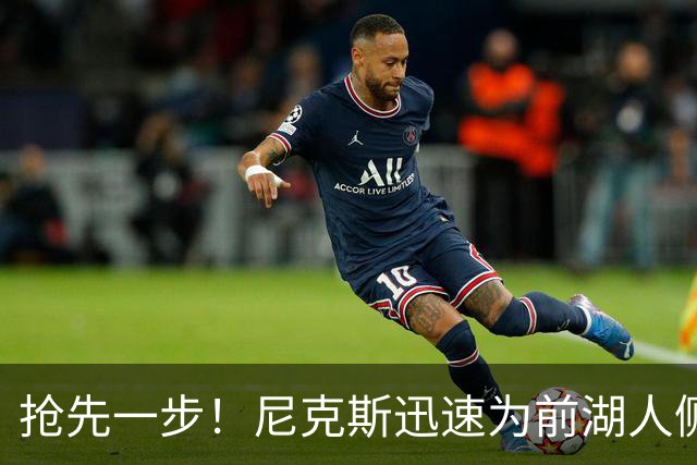 抢先一步!尼克斯迅速为前湖人侧翼新星提供了一份双向合同?