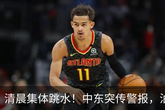 清晨集体跳水!中东突传警报,油价应声拉升