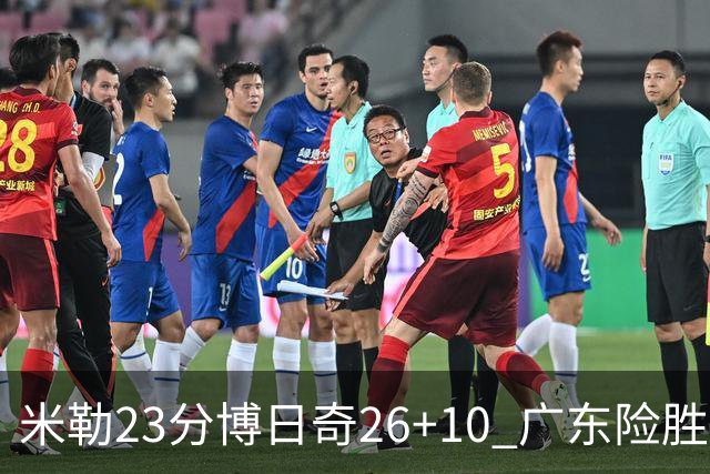 米勒23分博日奇26+10 广东险胜送宁波4连败