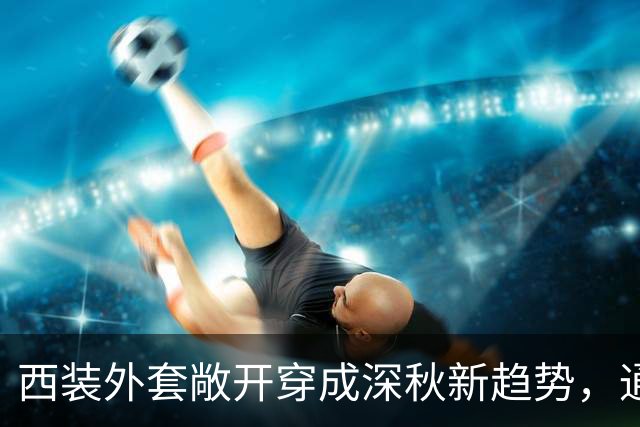西装外套敞开穿成深秋新趋势，通勤日常告别刻板
