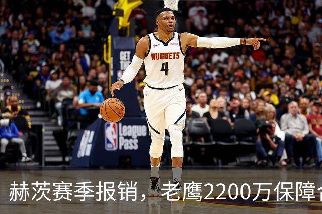 赫茨赛季报销,老鹰2200万保障合同悬念升级